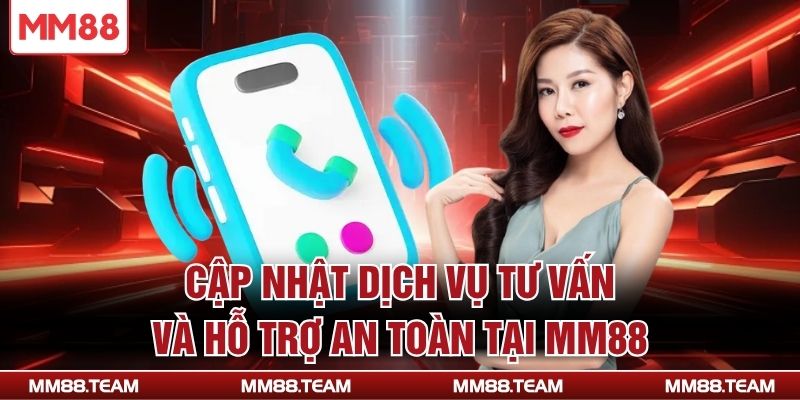 Cập nhật dịch vụ tư vấn và hỗ trợ an toàn tại MM88